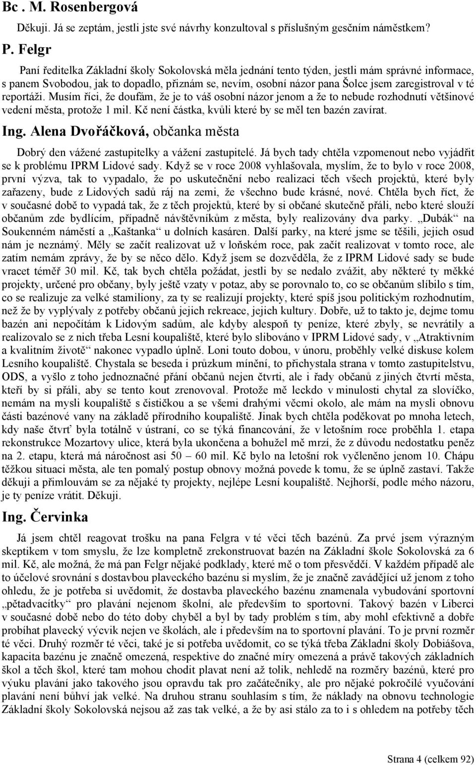 v té reportáži. Musím říci, že doufám, že je to váš osobní názor jenom a že to nebude rozhodnutí většinové vedení města, protože 1 mil. Kč není částka, kvůli které by se měl ten bazén zavírat. Ing.