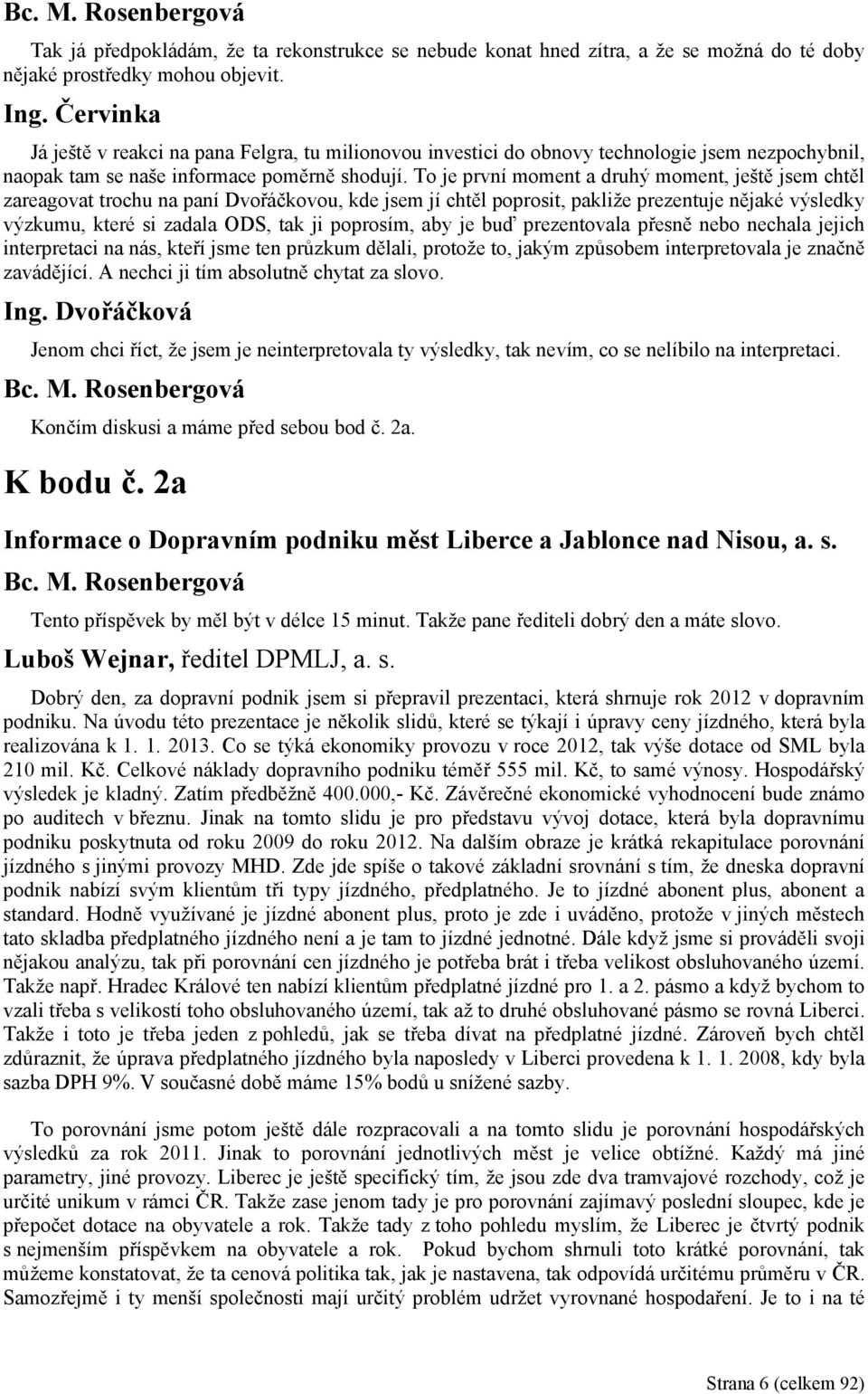 To je první moment a druhý moment, ještě jsem chtěl zareagovat trochu na paní Dvořáčkovou, kde jsem jí chtěl poprosit, pakliže prezentuje nějaké výsledky výzkumu, které si zadala ODS, tak ji