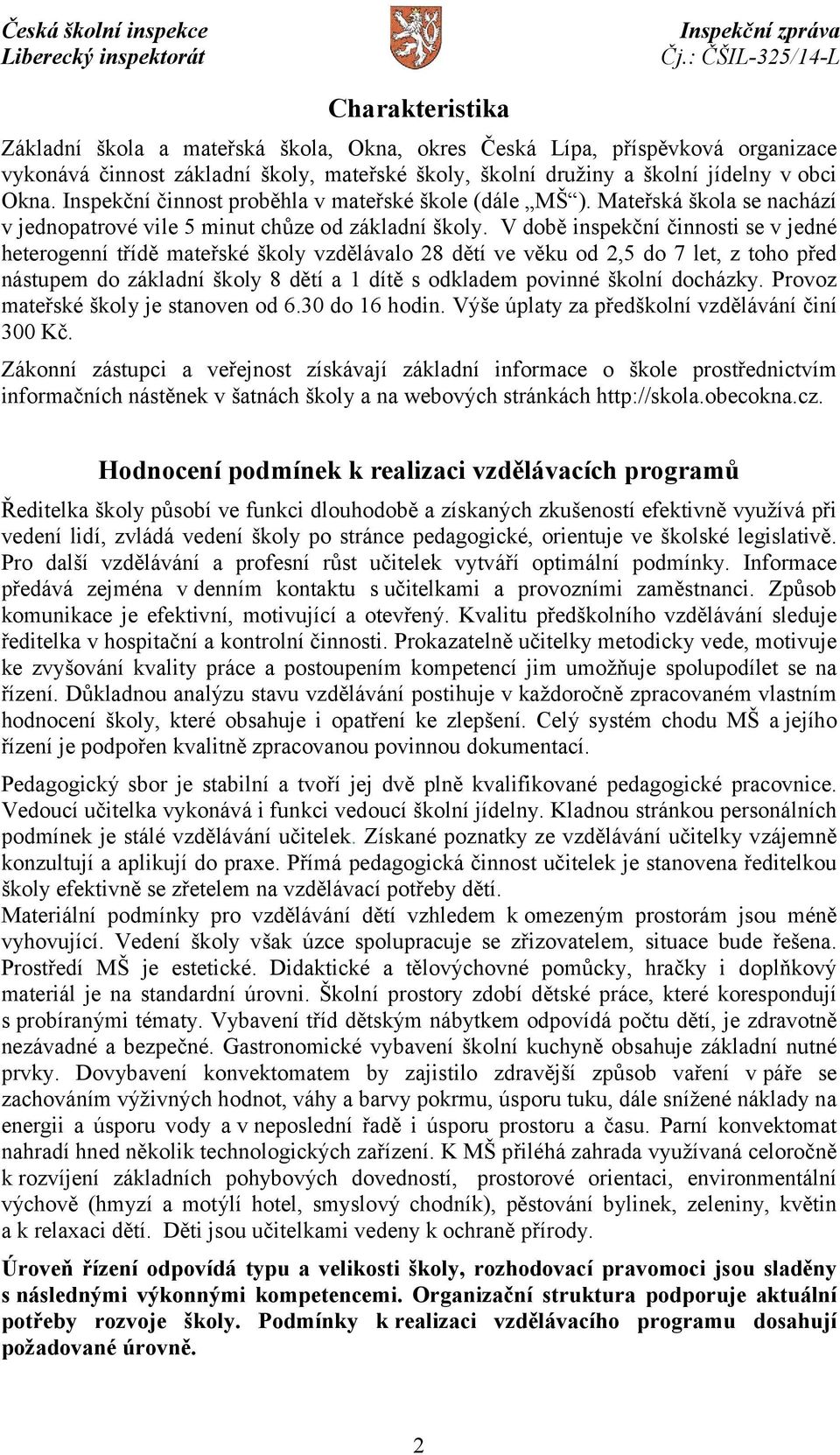 V době inspekční činnosti se v jedné heterogenní třídě mateřské školy vzdělávalo 28 dětí ve věku od 2,5 do 7 let, z toho před nástupem do základní školy 8 dětí a 1 dítě s odkladem povinné školní