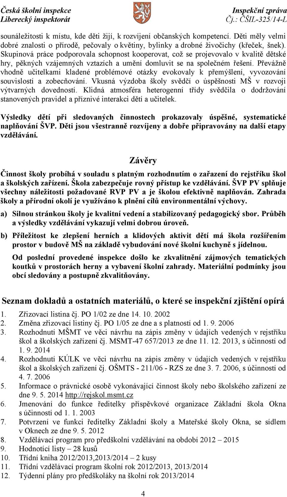 Převážně vhodně učitelkami kladené problémové otázky evokovaly k přemýšlení, vyvozování souvislostí a zobecňování. Vkusná výzdoba školy svědčí o úspěšnosti MŠ v rozvoji výtvarných dovedností.