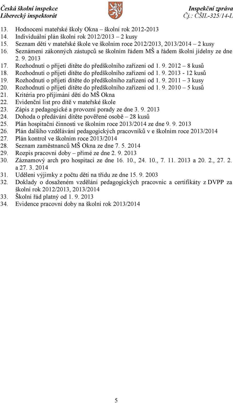 Rozhodnutí o přijetí dítěte do předškolního zařízení od 1. 9. 2013-12 kusů 19. Rozhodnutí o přijetí dítěte do předškolního zařízení od 1. 9. 2011 3 kusy 20.
