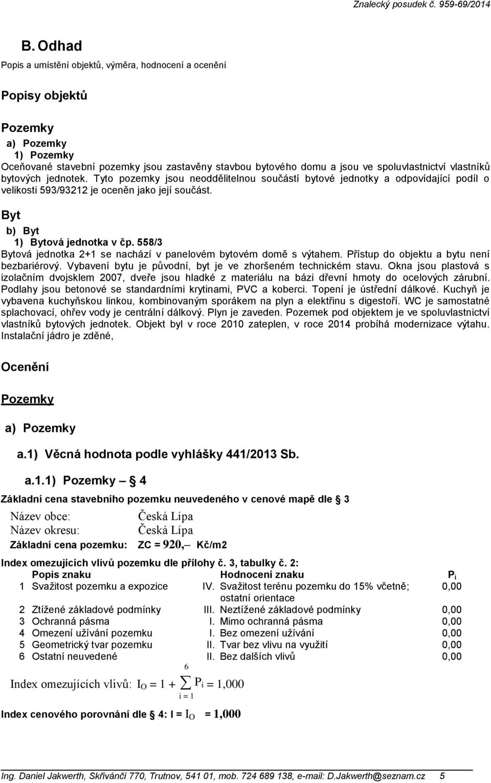 558/3 Bytová jednotka 2+1 se nachází v panelovém bytovém domě s výtahem. Přístup do objektu a bytu není bezbariérový. Vybavení bytu je původní, byt je ve zhoršeném technickém stavu.