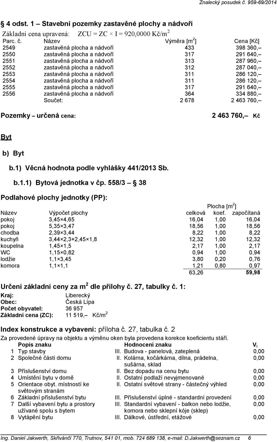 312 287 040, 2553 zastavěná plocha a nádvoří 311 286 120, 2554 zastavěná plocha a nádvoří 311 286 120, 2555 zastavěná plocha a nádvoří 317 291 640, 2556 zastavěná plocha a nádvoří 364 334 880,