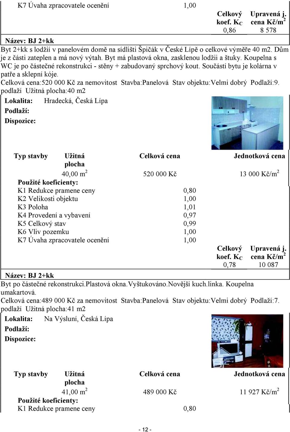 Součástí bytu je kolárna v patře a sklepní kóje. Celková cena:520 000 Kč za nemovitost Stavba:Panelová Stav objektu:velmi dobrý Podlaží:9.