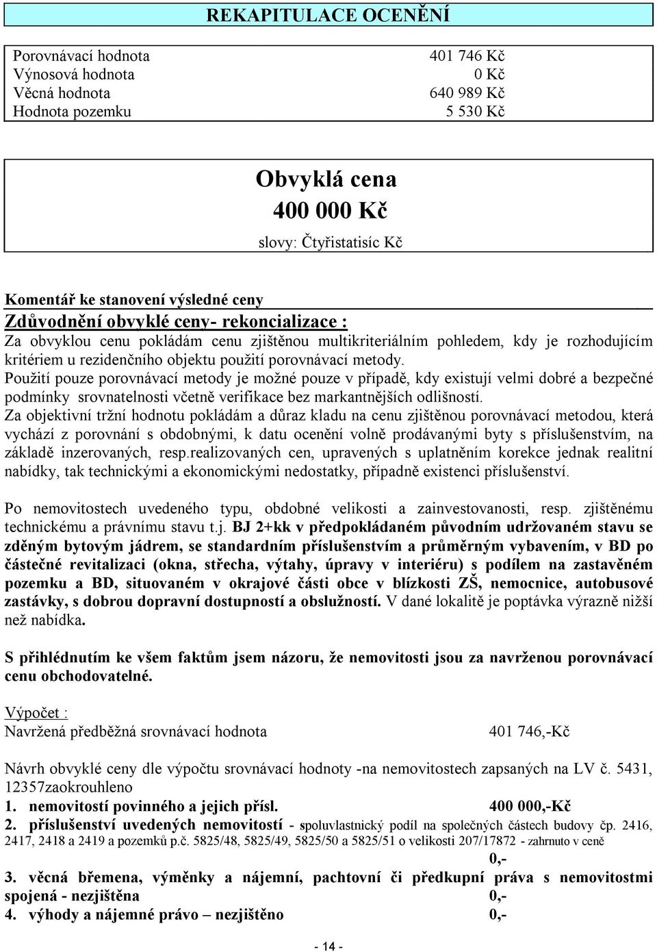 metody. Použití pouze porovnávací metody je možné pouze v případě, kdy existují velmi dobré a bezpečné podmínky srovnatelnosti včetně verifikace bez markantnějších odlišností.