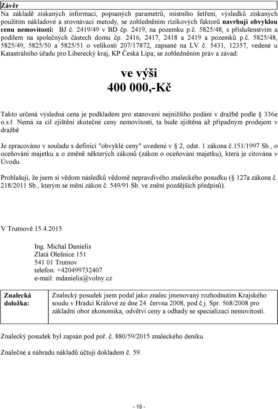 5431, 12357, vedené u Katastrálního úřadu pro Liberecký kraj, KP Česká Lípa; se zohledněním práv a závad: ve výši 400 000,-Kč Takto určená výsledná cena je podkladem pro stanovení nejnižšího podání v