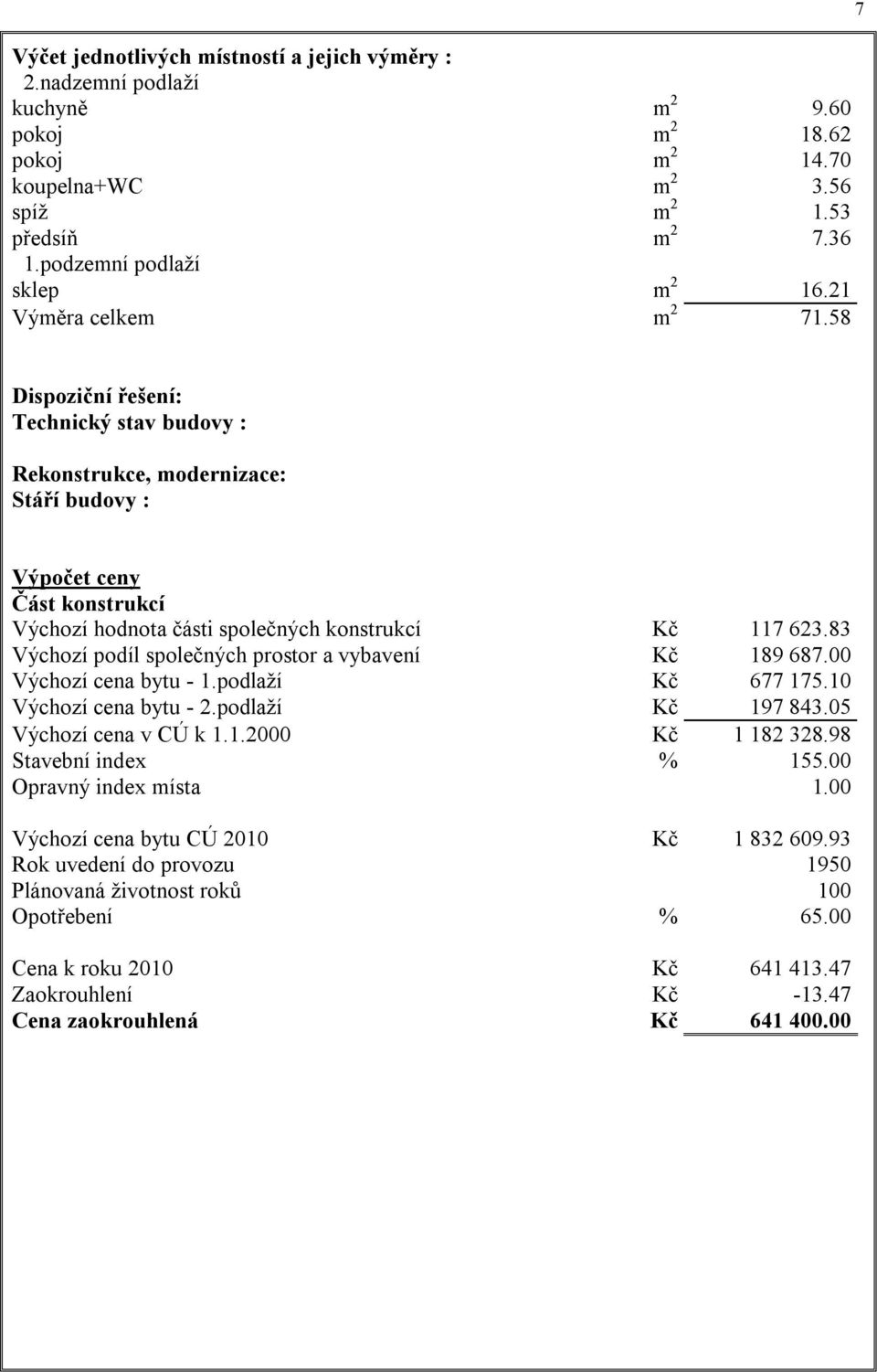 83 Výchozí podíl společných prostor a vybavení Kč 189 687.00 Výchozí cena bytu - 1.podlaží Kč 677 175.10 Výchozí cena bytu - 2.podlaží Kč 197 843.05 Výchozí cena v CÚ k 1.1.2000 Kč 1 182 328.