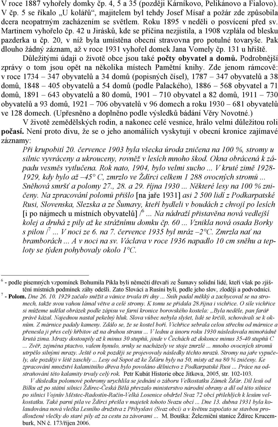 42 u Jirásků, kde se příčina nezjistila, a 1908 vzplála od blesku pazderka u čp. 20, v níž byla umístěna obecní stravovna pro potulné tovaryše.