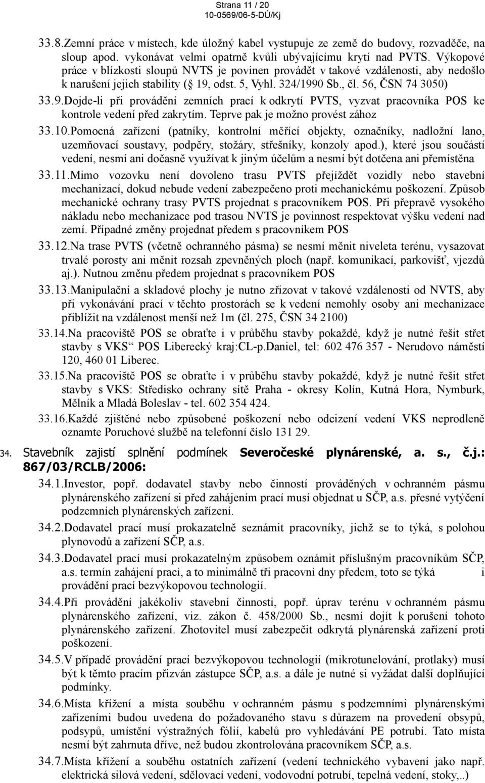 odst. 5, Vyhl. 324/1990 Sb., čl. 56, ČSN 74 3050) 33.9.Dojde-li při provádění zemních prací k odkrytí PVTS, vyzvat pracovníka POS ke kontrole vedení před zakrytím.