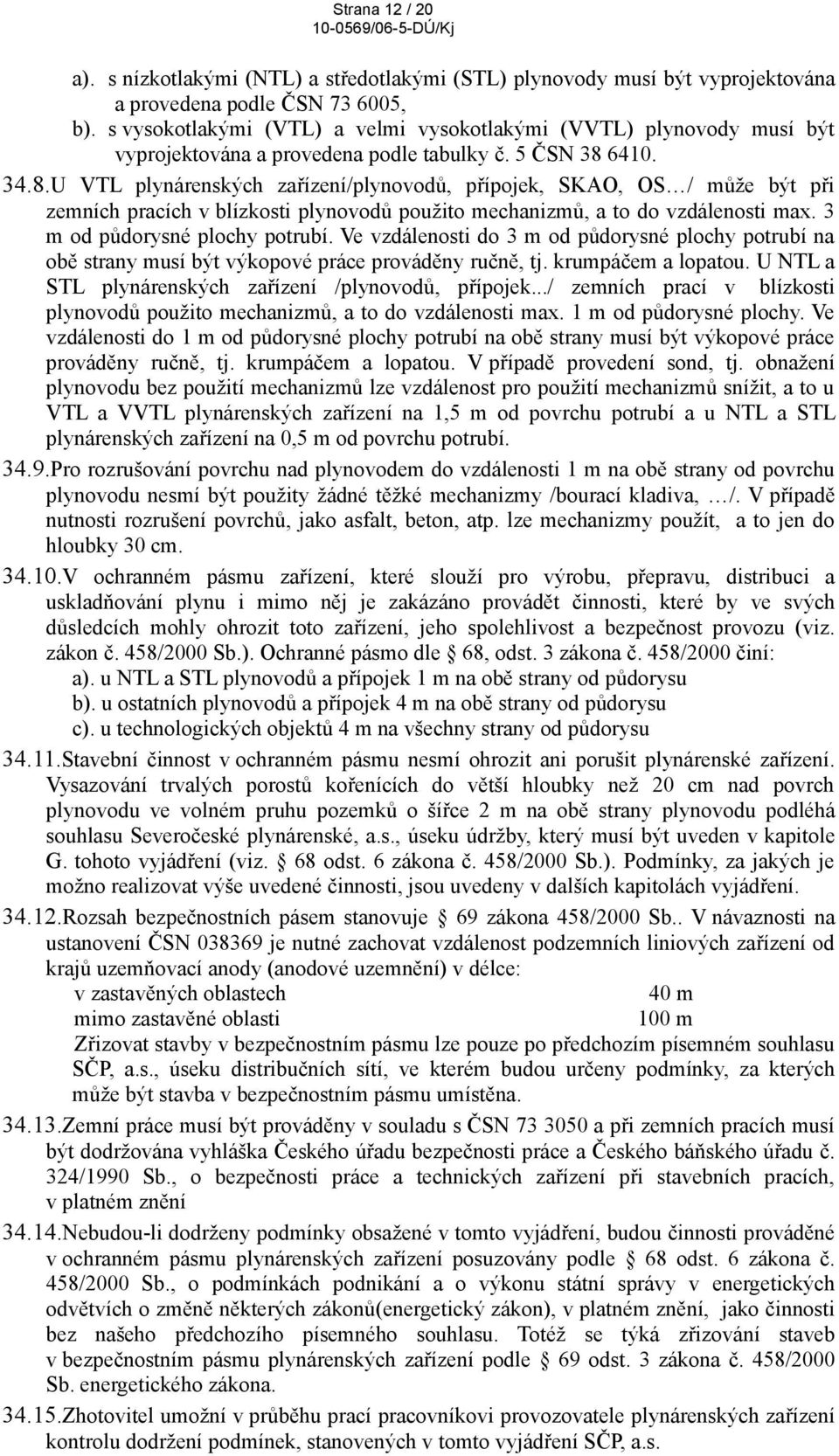 6410. 34.8.U VTL plynárenských zařízení/plynovodů, přípojek, SKAO, OS / může být při zemních pracích v blízkosti plynovodů použito mechanizmů, a to do vzdálenosti max. 3 m od půdorysné plochy potrubí.