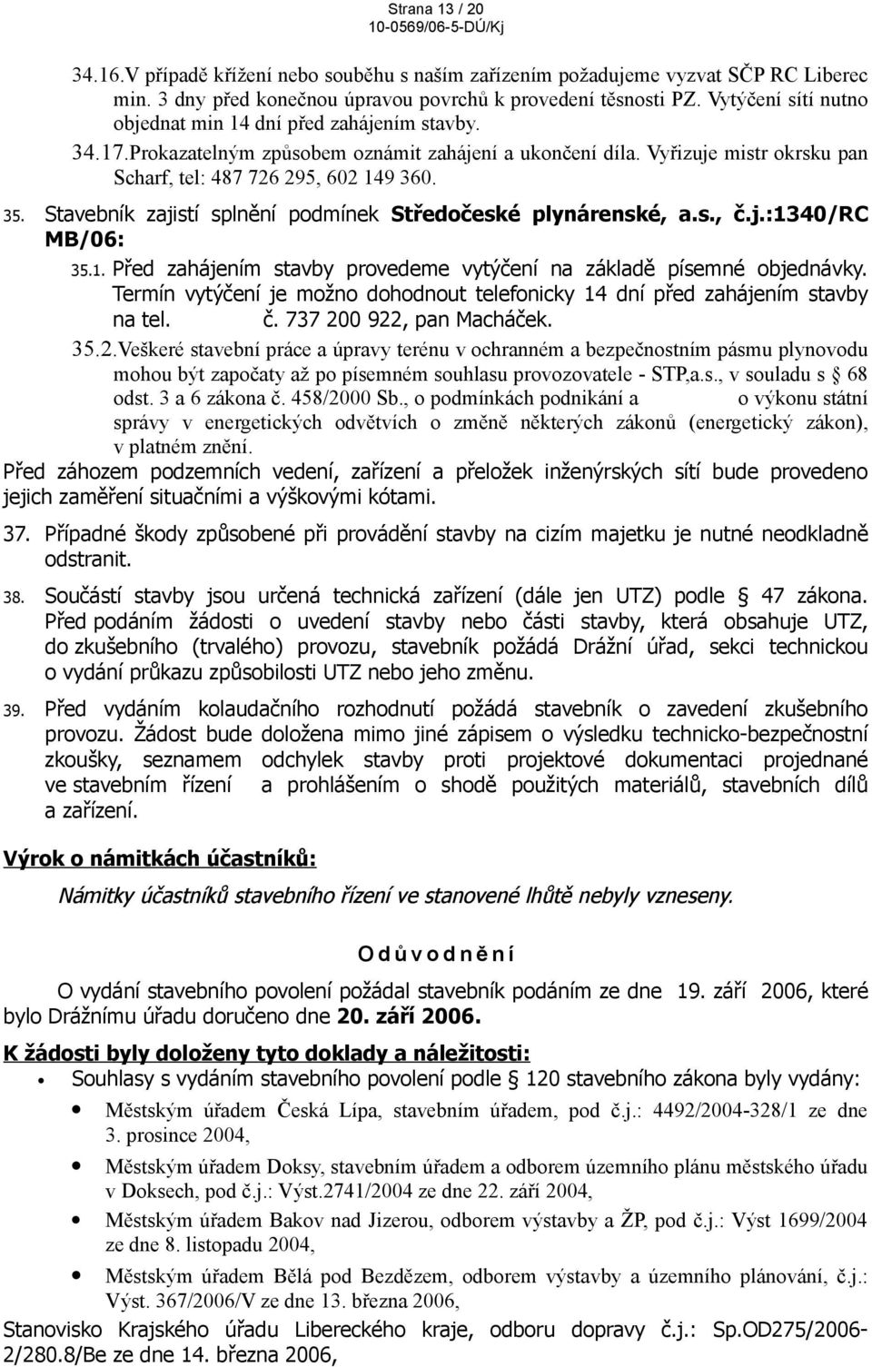 Stavebník zajistí splnění podmínek Středočeské plynárenské, a.s., č.j.:1340/rc MB/06: 35.1. Před zahájením stavby provedeme vytýčení na základě písemné objednávky.