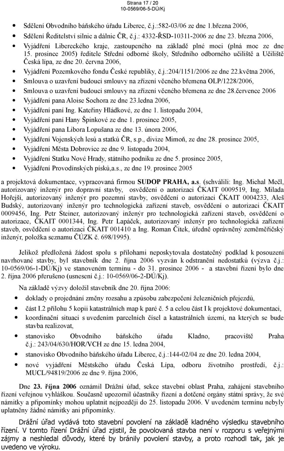 prosince 2005) ředitele Střední odborné školy, Středního odborného učiliště a Učiliště Česká lípa, ze dne 20. června 2006, Vyjádření Pozemkového fondu České republiky, č.j.:204/1151/2006 ze dne 22.