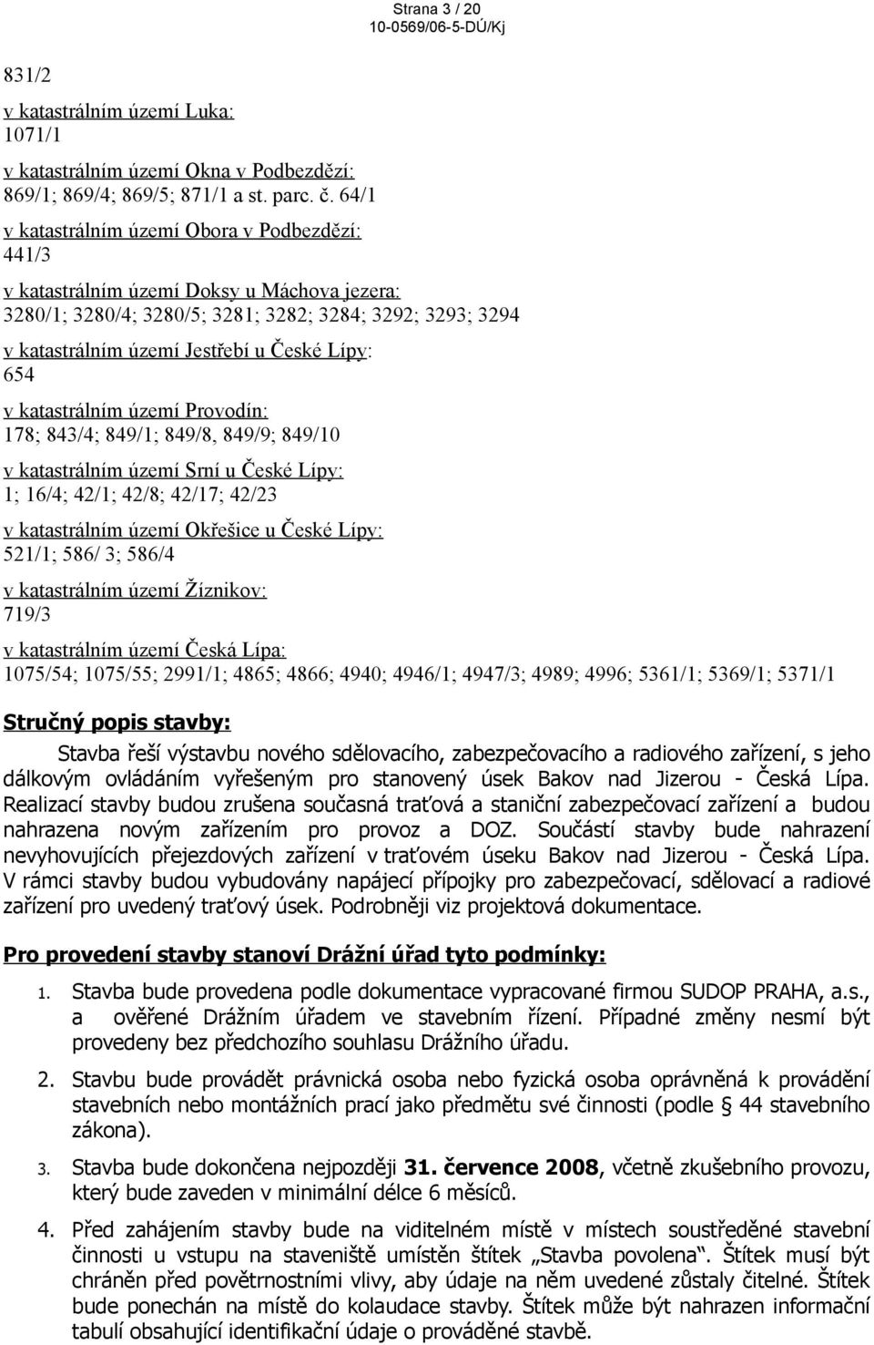 : 654 v katastrálním území Provodín: 178; 843/4; 849/1; 849/8, 849/9; 849/10 v katastrálním území Srní u České Lípy: 1; 16/4; 42/1; 42/8; 42/17; 42/23 v katastrálním území Okřešice u České Lípy: