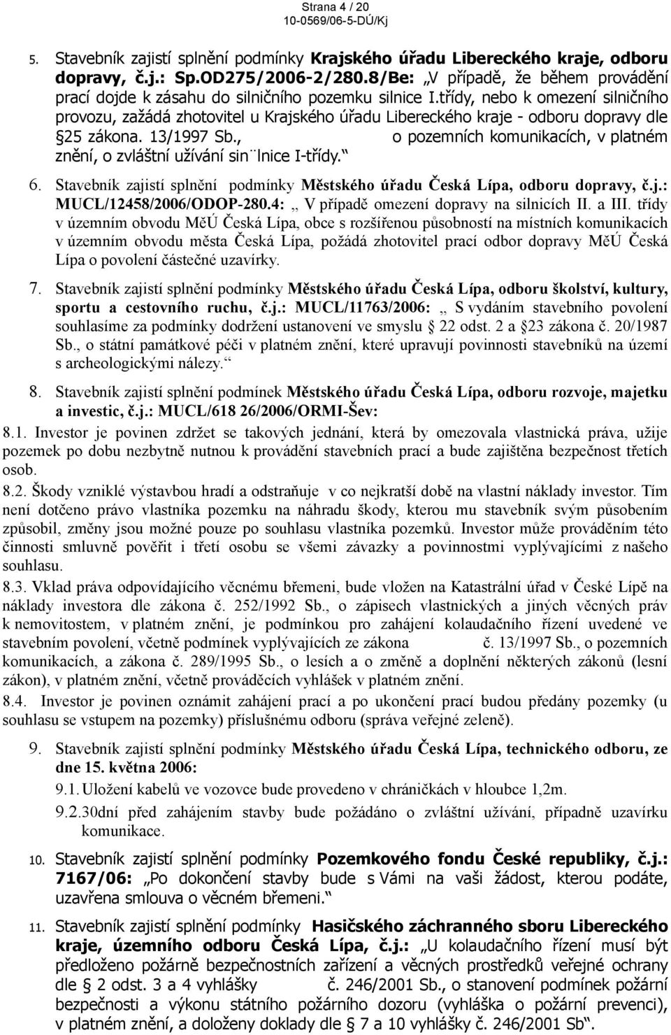 třídy, nebo k omezení silničního provozu, zažádá zhotovitel u Krajského úřadu Libereckého kraje - odboru dopravy dle 25 zákona. 13/1997 Sb.