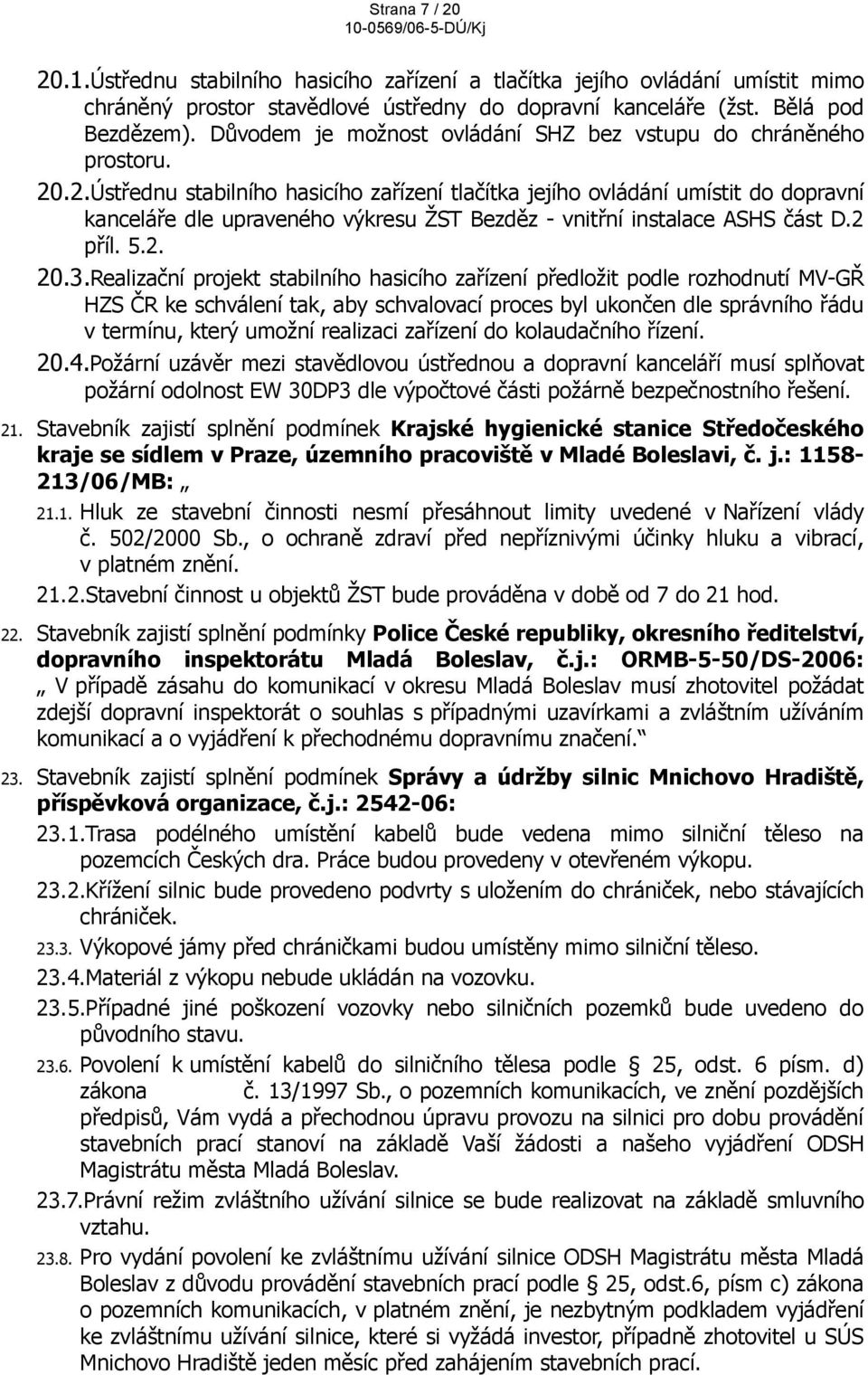 .2.Ústřednu stabilního hasicího zařízení tlačítka jejího ovládání umístit do dopravní kanceláře dle upraveného výkresu ŽST Bezděz - vnitřní instalace ASHS část D.2 příl. 5.2. 20.3.