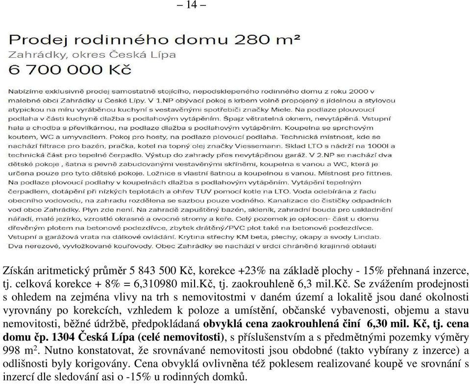 Se zvážením prodejnosti s ohledem na zejména vlivy na trh s nemovitostmi v daném území a lokalitě jsou dané okolnosti vyrovnány po korekcích, vzhledem k poloze a umístění, občanské vybavenosti,