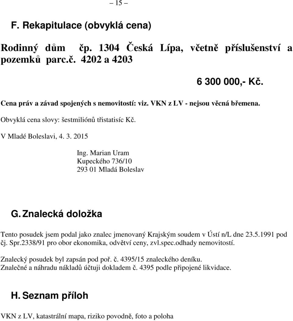 Znalecká doložka Tento posudek jsem podal jako znalec jmenovaný Krajským soudem v Ústí n/l dne 23.5.1991 pod čj. Spr.2338/91 pro obor ekonomika, odvětví ceny, zvl.spec.odhady nemovitostí.