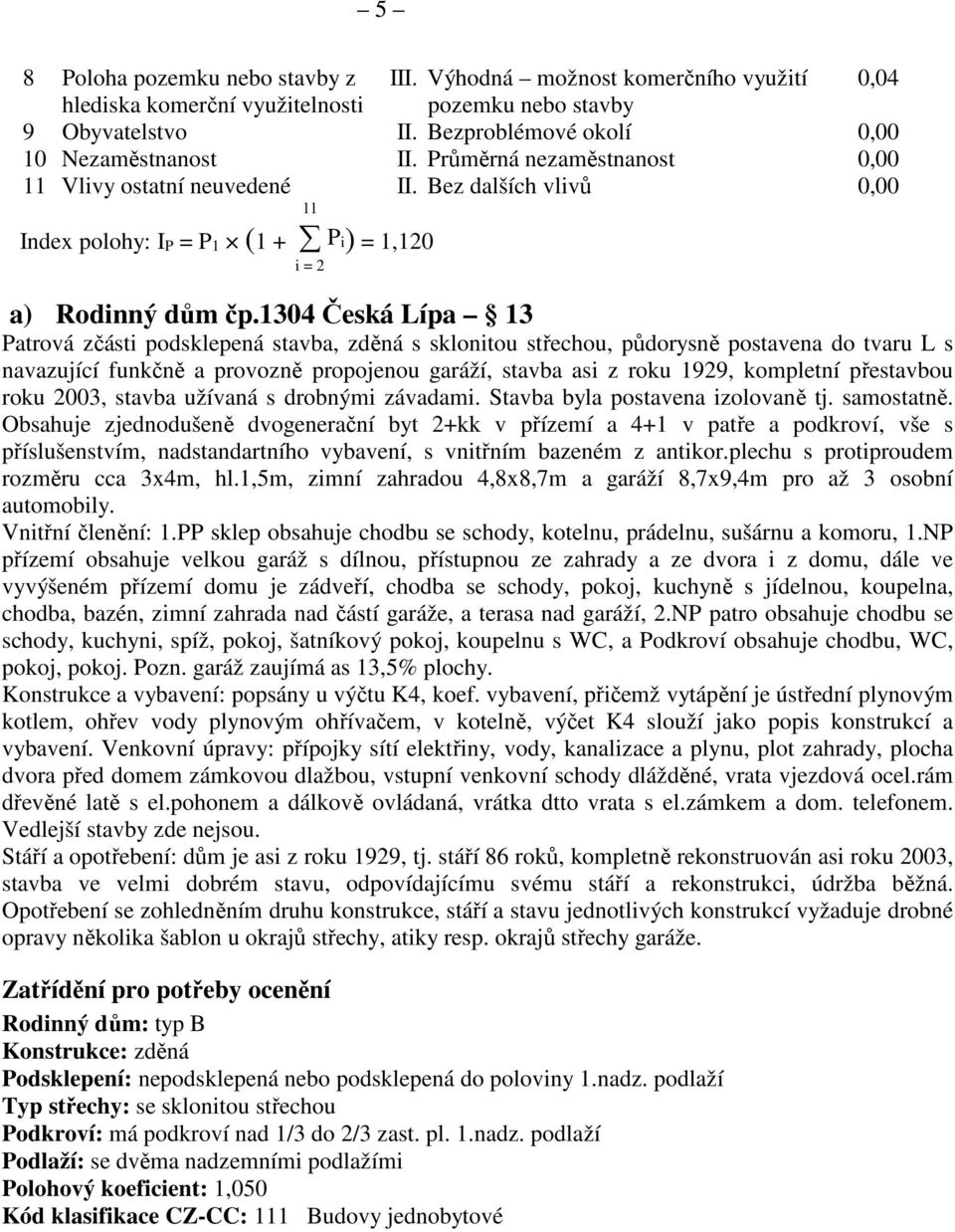 1304 Česká Lípa 13 Patrová zčásti podsklepená stavba, zděná s sklonitou střechou, půdorysně postavena do tvaru L s navazující funkčně a provozně propojenou garáží, stavba asi z roku 1929, kompletní