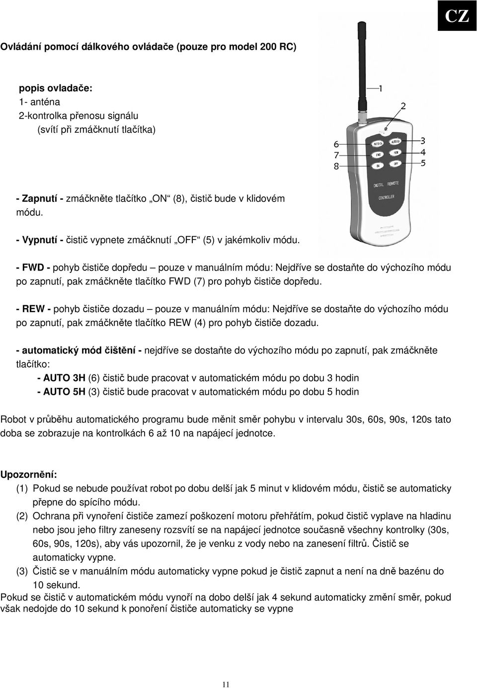 - FWD - pohyb istie dopedu pouze v manuálním módu: Nejdíve se dostate do výchozího módu po zapnutí, pak zmáknte tlaítko FWD (7) pro pohyb istie dopedu.