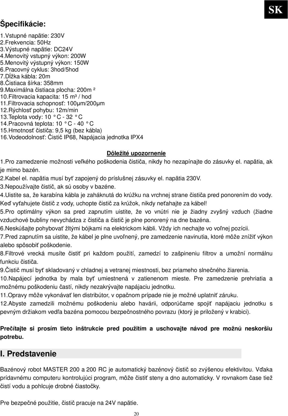 Pracovná teplota: 10 C - 40 C 15.Hmotnos istia: 9,5 kg (bez kábla) 16.Vodeodolnos: isti IP68, Napájacia jednotka IPX4 SK Dôležité upozornenie 1.