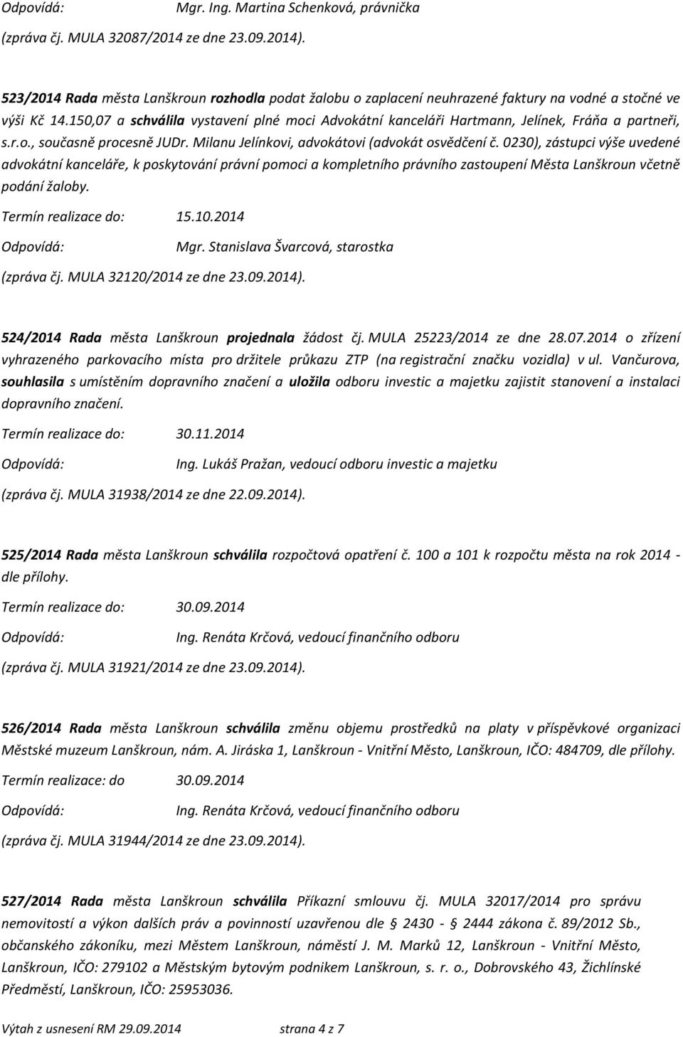 150,07 a schválila vystavení plné moci Advokátní kanceláři Hartmann, Jelínek, Fráňa a partneři, s.r.o., současně procesně JUDr. Milanu Jelínkovi, advokátovi (advokát osvědčení č.