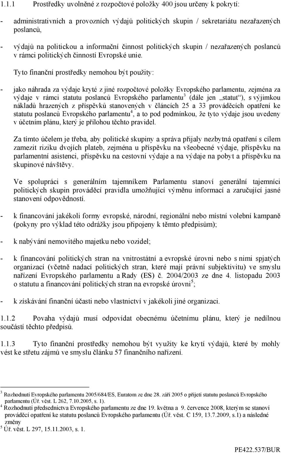 Tyto finanční prostředky nemohou být použity: - jako náhrada za výdaje kryté z jiné rozpočtové položky Evropského parlamentu, zejména za výdaje v rámci statutu poslanců Evropského parlamentu 3 (dále