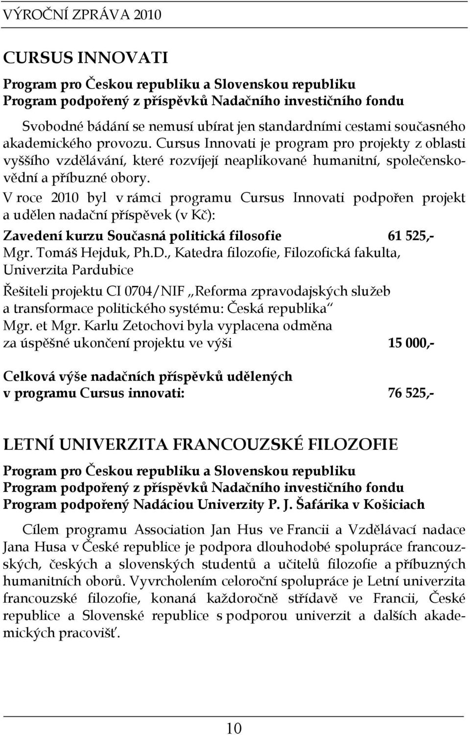 V roce 2010 byl v rámci programu Cursus Innovati podpořen projekt a udělen nadační příspěvek (v Kč): Zavedení kurzu Současná politická filosofie 61 525,- Mgr. Tomáš Hejduk, Ph.D.