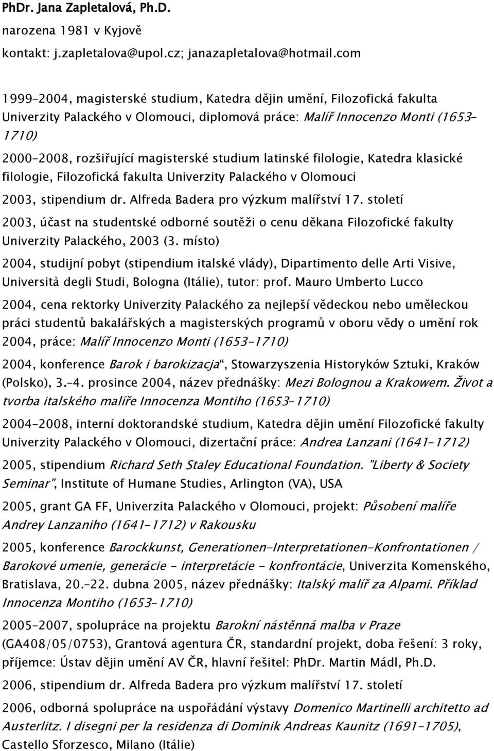 studium latinské filologie, Katedra klasické filologie, Filozofická fakulta Univerzity Palackého v Olomouci 2003, stipendium dr. Alfreda Badera pro výzkum malířství 17.