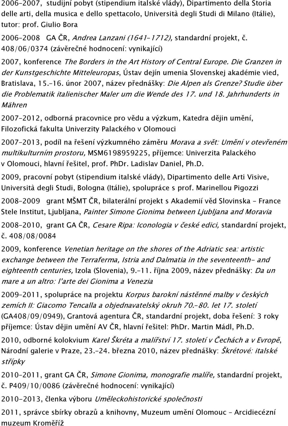 Die Granzen in der Kunstgeschichte Mitteleuropas, Ústav dejín umenia Slovenskej akadémie vied, Bratislava, 15. 16. únor 2007, název přednášky: Die Alpen als Grenze?