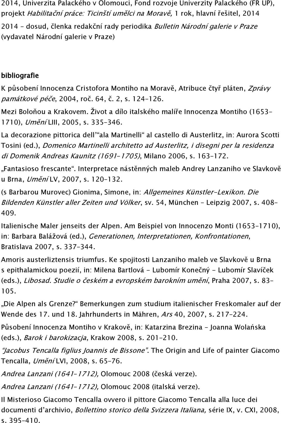 64, č. 2, s. 124 126. Mezi Boloňou a Krakovem. Život a dílo italského malíře Innocenza Montiho (1653 1710), Umění LIII, 2005, s. 335 346.