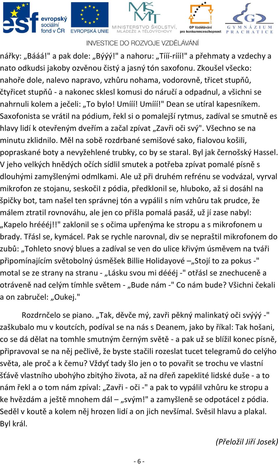 Umííí! Umííí!" Dean se utíral kapesníkem. Saxofonista se vrátil na pódium, řekl si o pomalejší rytmus, zadíval se smutně es hlavy lidí k otevřeným dveřím a začal zpívat Zavři oči svý".