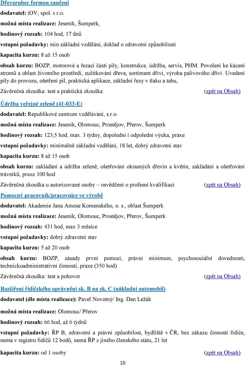 mou zaučení dodavatel: iov, spol. s r.o. možná místa realizace: Jeseník, Šumperk, hodinový rozsah: 104 hod, 17 dnů vstupní požadavky: min základní vzdělání, doklad o zdravotní způsobilosti kapacita