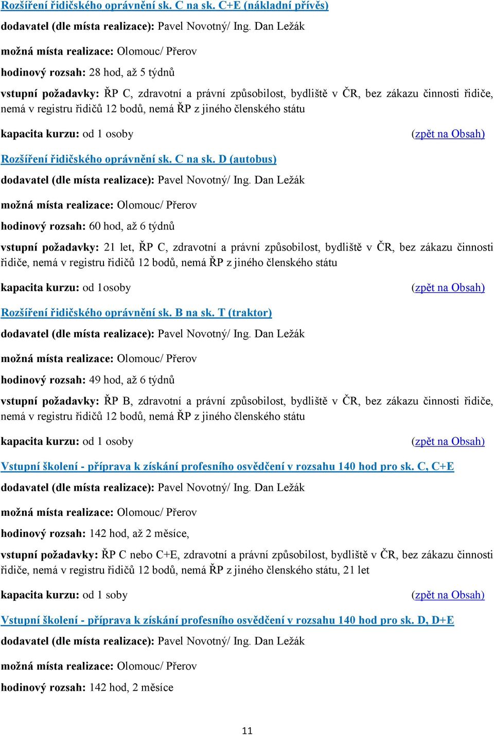 registru řidičů 12 bodů, nemá ŘP z jiného členského státu kapacita kurzu: od 1 osoby Rozšíření řidičského oprávnění sk. C na sk. D (autobus) dodavatel (dle místa realizace): Pavel Novotný/ Ing.