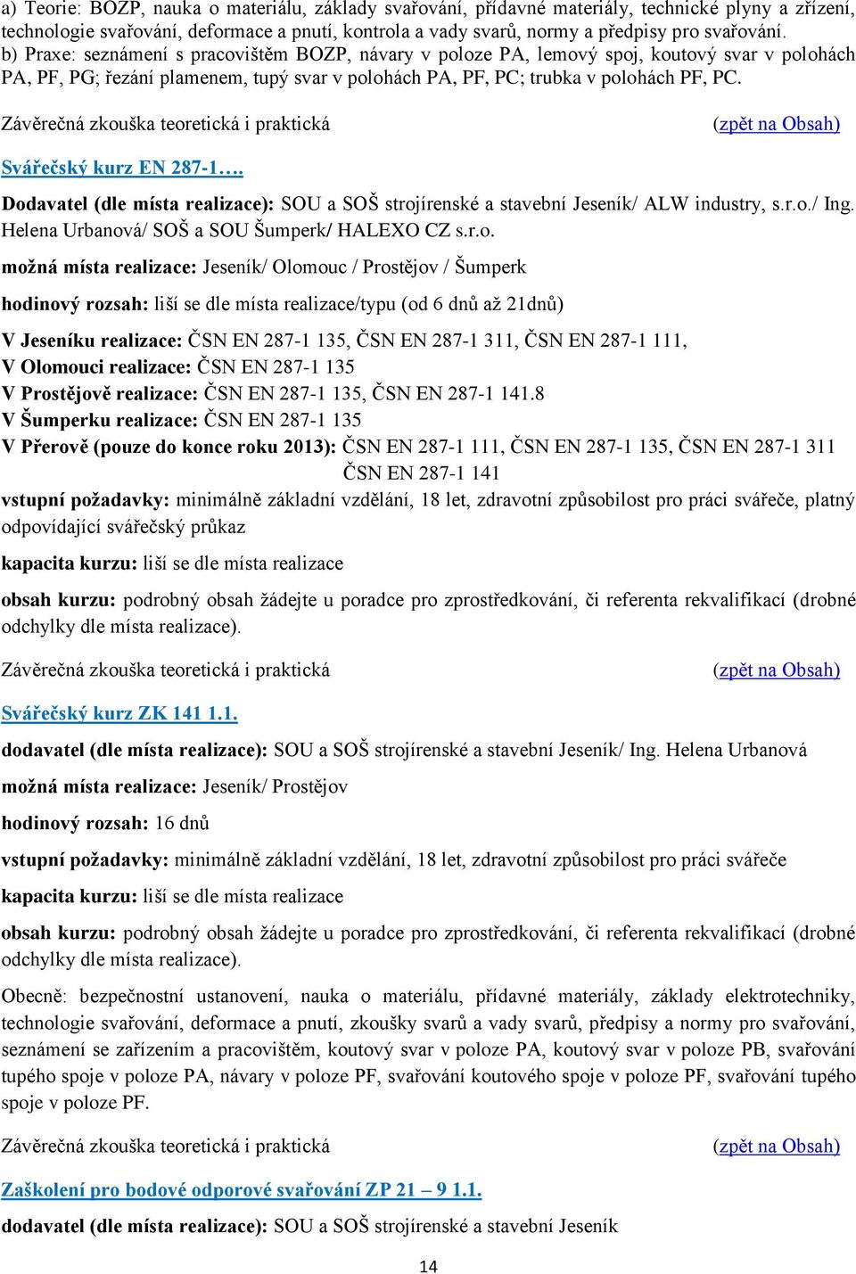 Závěrečná zkouška teoretická i praktická Svářečský kurz EN 287-1. Dodavatel (dle místa realizace): SOU a SOŠ strojírenské a stavební Jeseník/ ALW industry, s.r.o./ Ing.