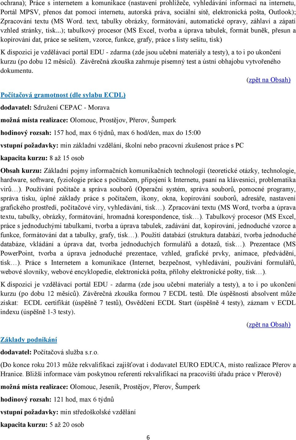 ..); tabulkový procesor (MS Excel, tvorba a úprava tabulek, formát buněk, přesun a kopírování dat, práce se sešitem, vzorce, funkce, grafy, práce s listy sešitu, tisk) K dispozici je vzdělávací