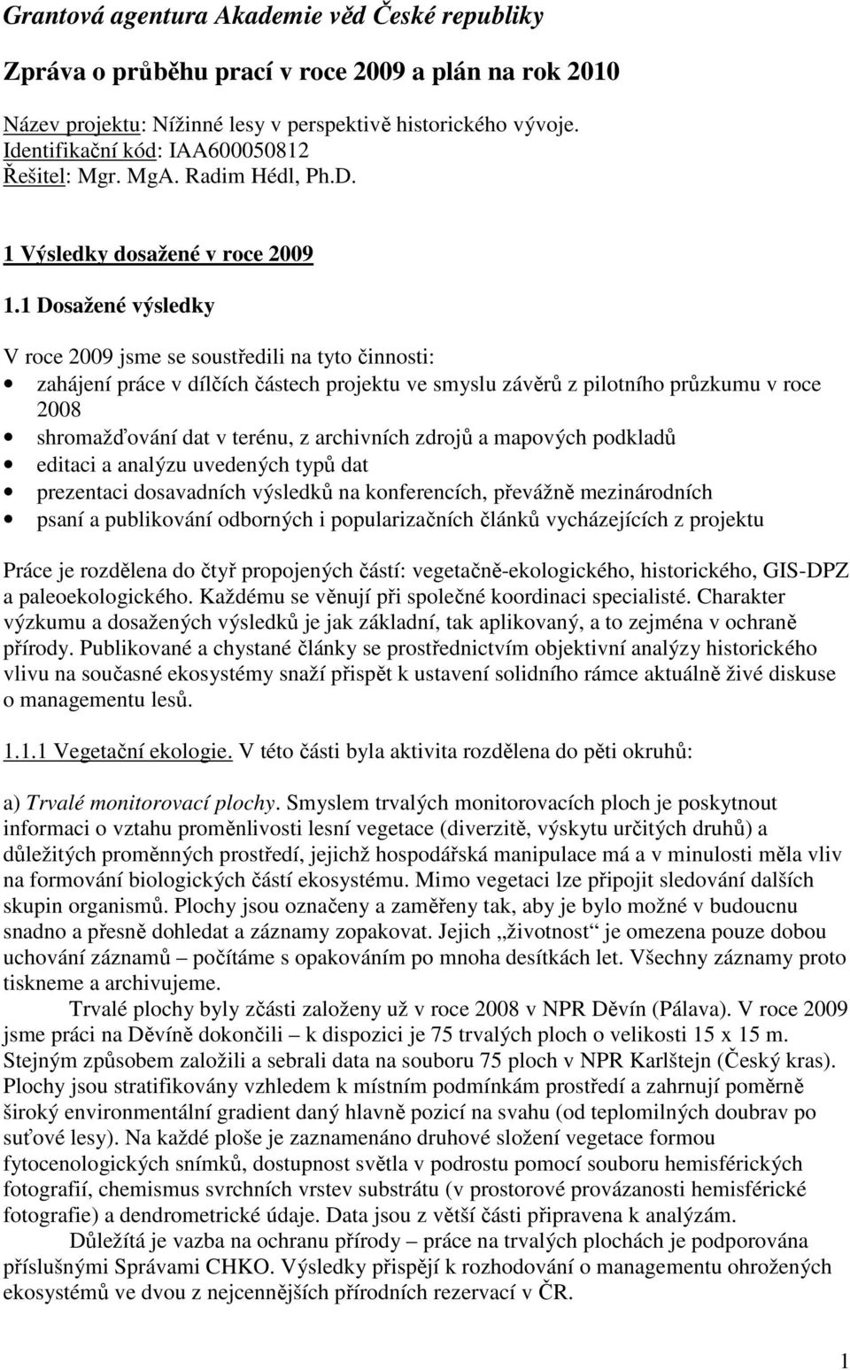 1 Dosažené výsledky V roce 2009 jsme se soustředili na tyto činnosti: zahájení práce v dílčích částech projektu ve smyslu závěrů z pilotního průzkumu v roce 2008 shromažďování dat v terénu, z