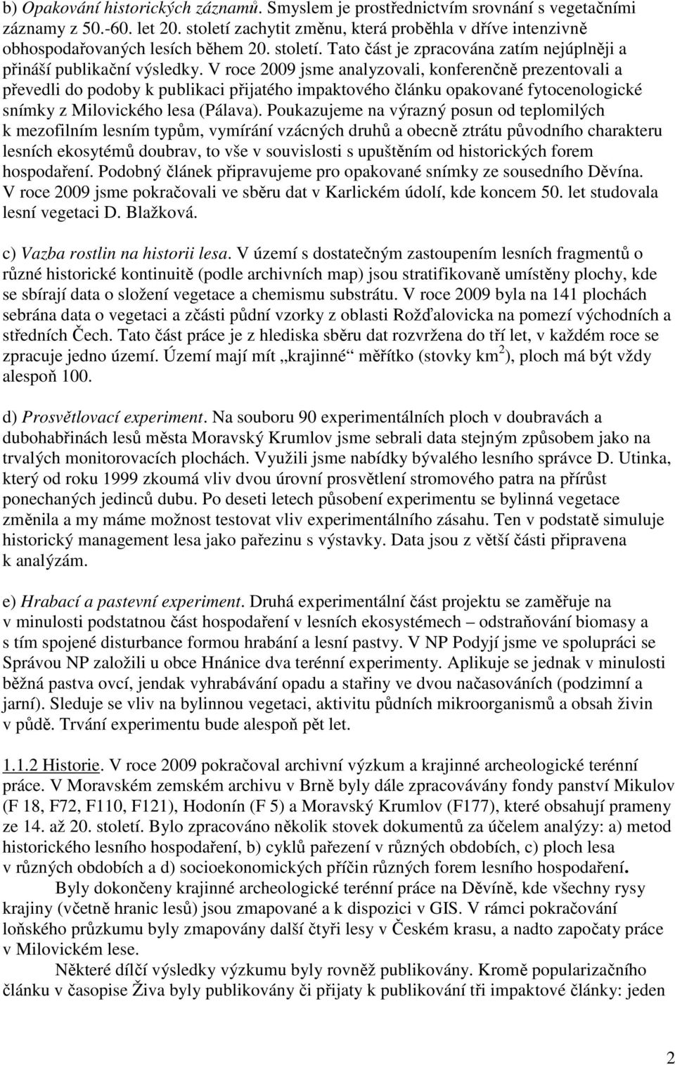 V roce 2009 jsme analyzovali, konferenčně prezentovali a převedli do podoby k publikaci přijatého impaktového článku opakované fytocenologické snímky z Milovického lesa (Pálava).