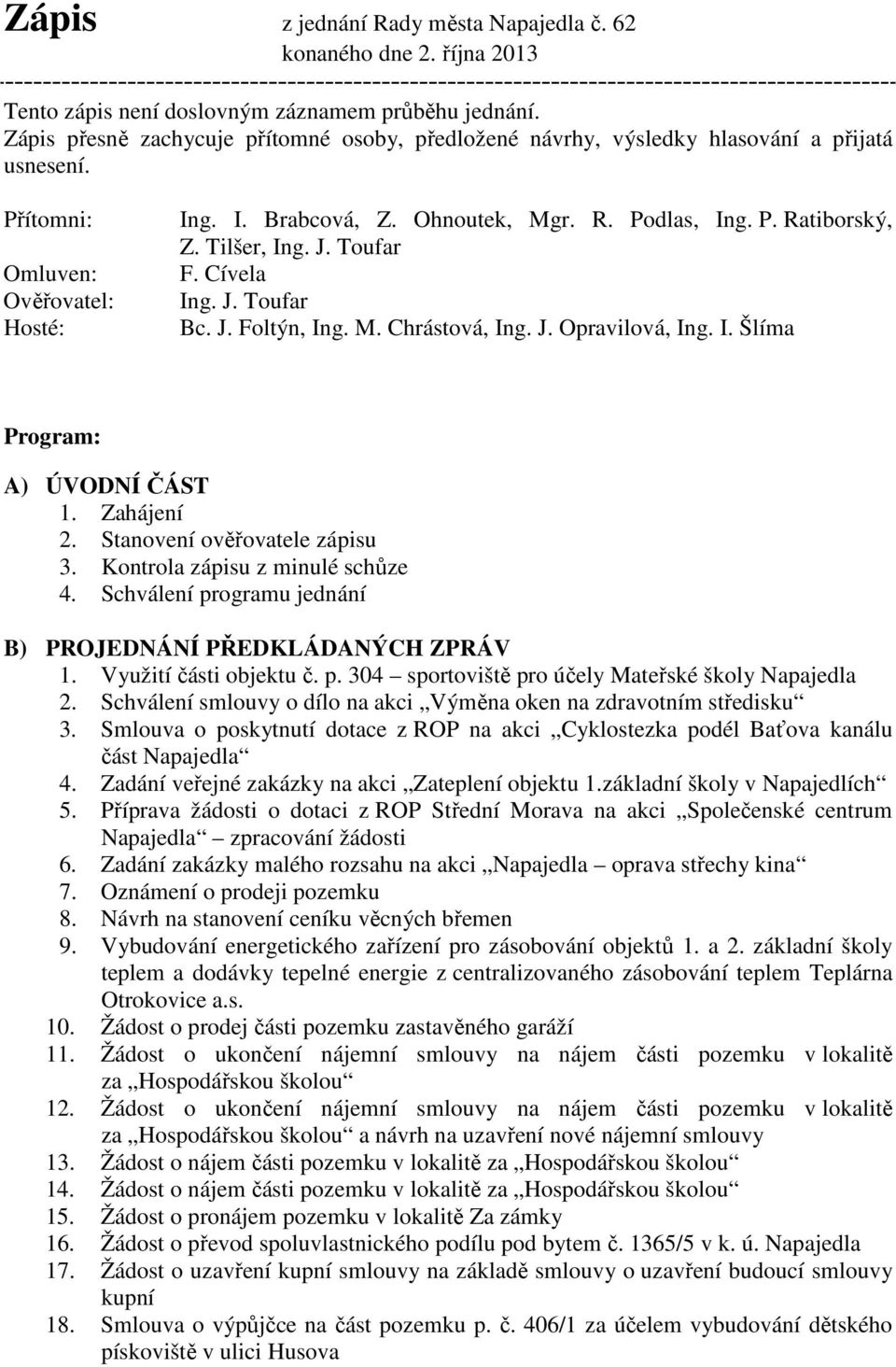 Tilšer, Ing. J. Toufar F. Cívela Ing. J. Toufar Bc. J. Foltýn, Ing. M. Chrástová, Ing. J. Opravilová, Ing. I. Šlíma Program: A) ÚVODNÍ ČÁST 1. Zahájení 2. Stanovení ověřovatele zápisu 3.