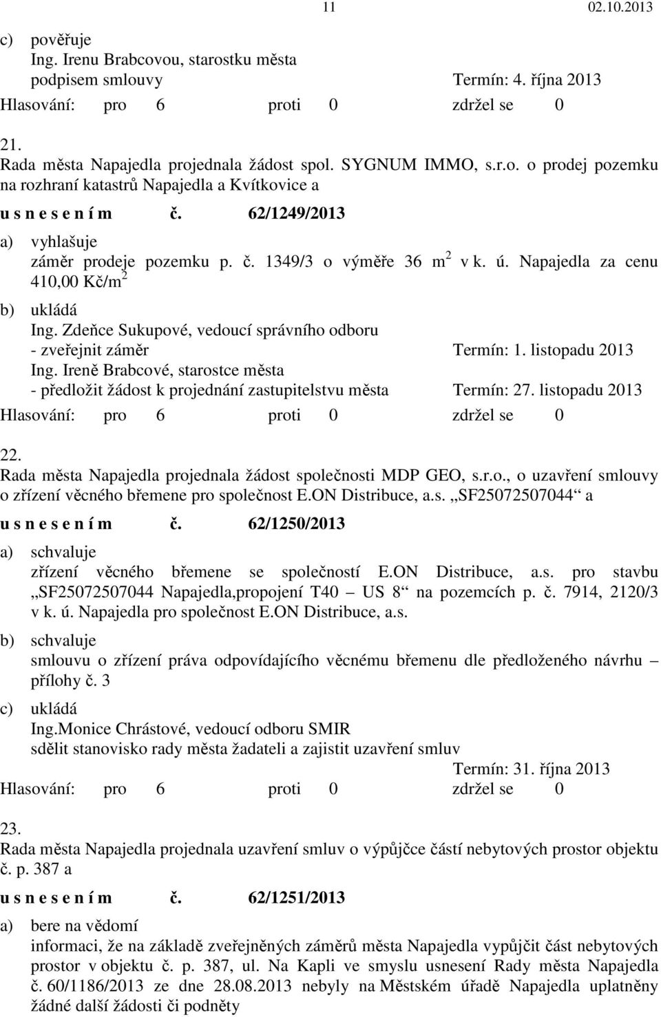 listopadu 2013 Ing. Ireně Brabcové, starostce města - předložit žádost k projednání zastupitelstvu města Termín: 27. listopadu 2013 22. Rada města Napajedla projednala žádost společnosti MDP GEO, s.r.o., o uzavření smlouvy o zřízení věcného břemene pro společnost E.