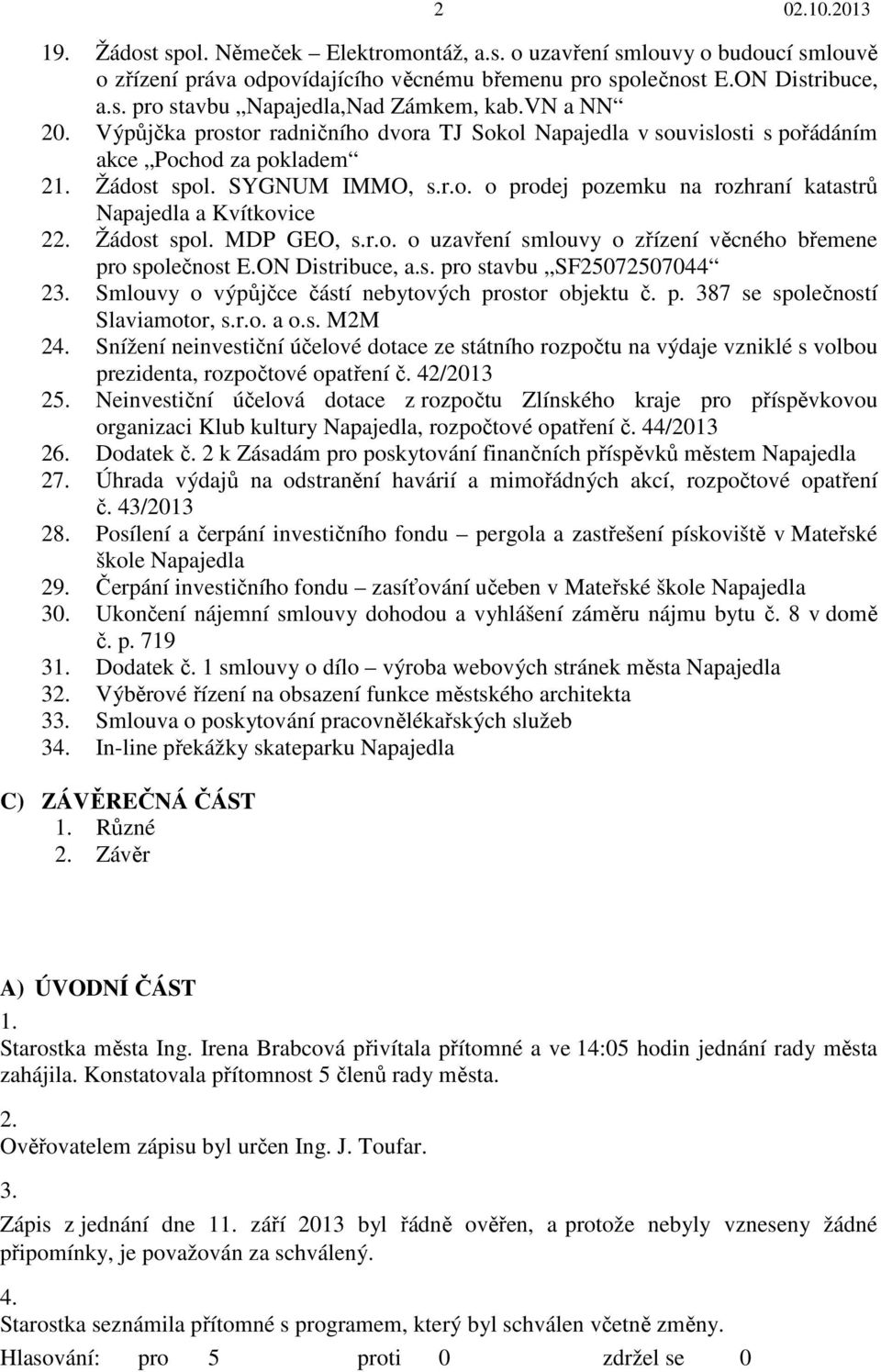 Žádost spol. MDP GEO, s.r.o. o uzavření smlouvy o zřízení věcného břemene pro společnost E.ON Distribuce, a.s. pro stavbu SF25072507044 23. Smlouvy o výpůjčce částí nebytových prostor objektu č. p. 387 se společností Slaviamotor, s.