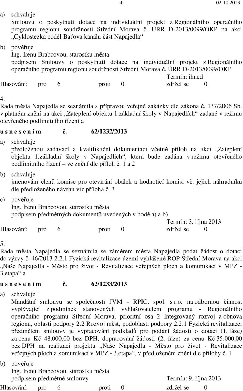 soudržnosti Střední Morava č. ÚRR D-2013/0099/OKP Termín: ihned 4. Rada města Napajedla se seznámila s přípravou veřejné zakázky dle zákona č. 137/2006 Sb. v platném znění na akci Zateplení objektu 1.