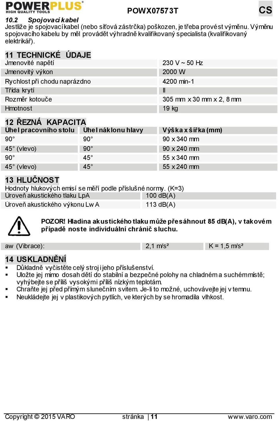 11 TECHNICKÉ ÚDAJE Jmenovité napětí Jmenovitý výkon Rychlost při chodu naprázdno Třída krytí Rozměr kotouče Hmotnost 230 V ~ 50 Hz 2000 W 4200 min-1 II 305 mm x 30 mm x 2, 8 mm 19 kg 12 ŘEZNÁ