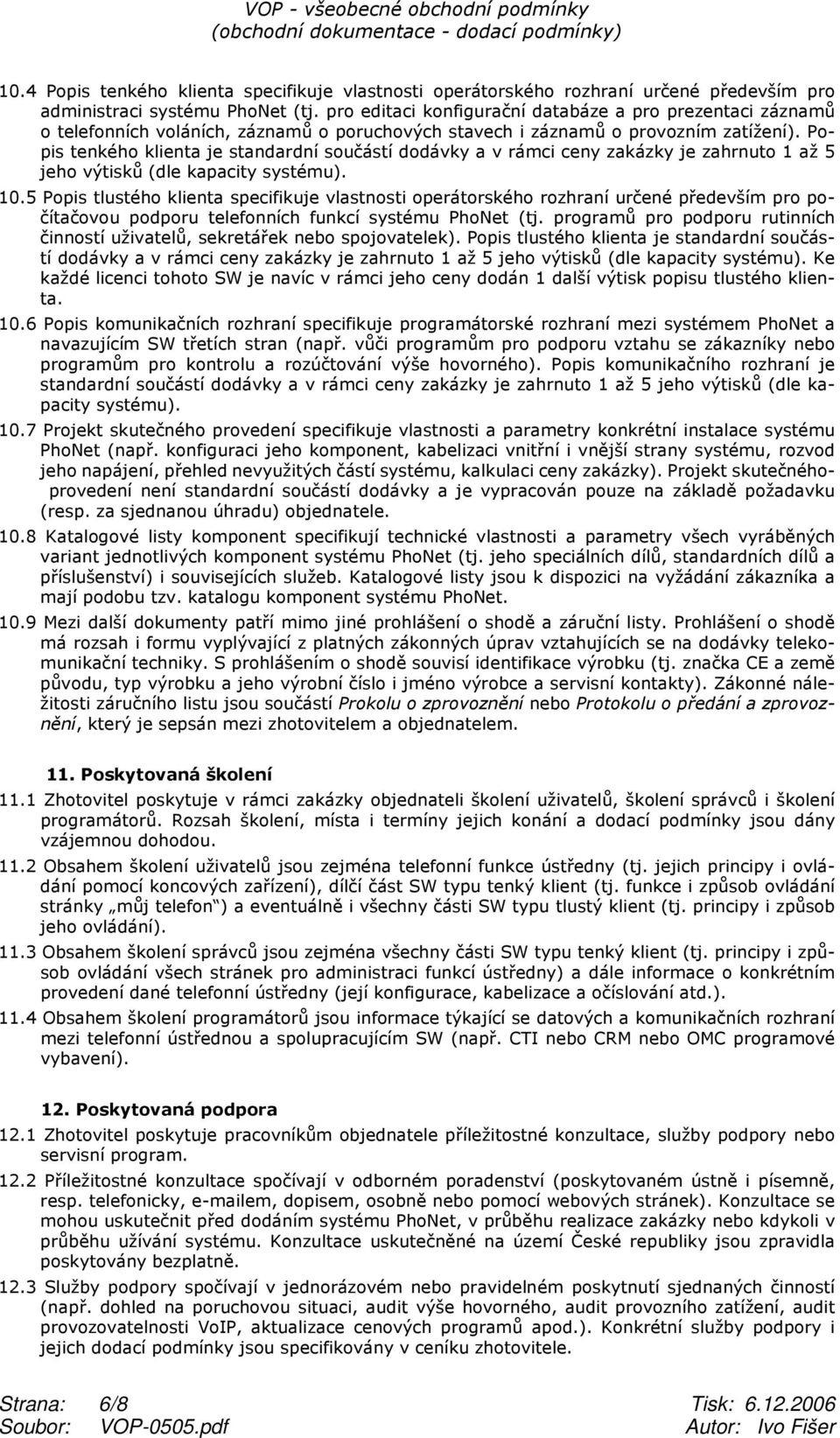 Popis tenkého klienta je standardní součástí dodávky a v rámci ceny zakázky je zahrnuto 1 až 5 jeho výtisků (dle kapacity systému). 10.