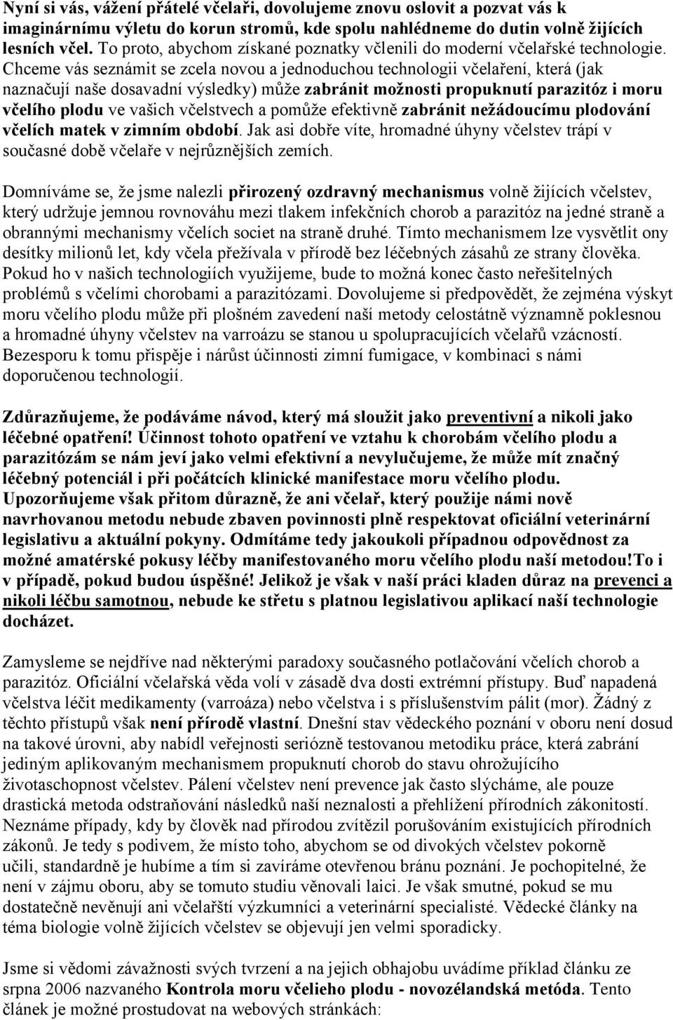 Chceme vás seznámit se zcela novou a jednoduchou technologii včelaření, která (jak naznačují naše dosavadní výsledky) můţe zabránit možnosti propuknutí parazitóz i moru včelího plodu ve vašich