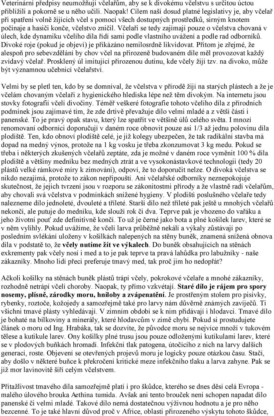 Včelaři se tedy zajímají pouze o včelstva chovaná v úlech, kde dynamiku včelího díla řídí sami podle vlastního uváţení a podle rad odborníků.