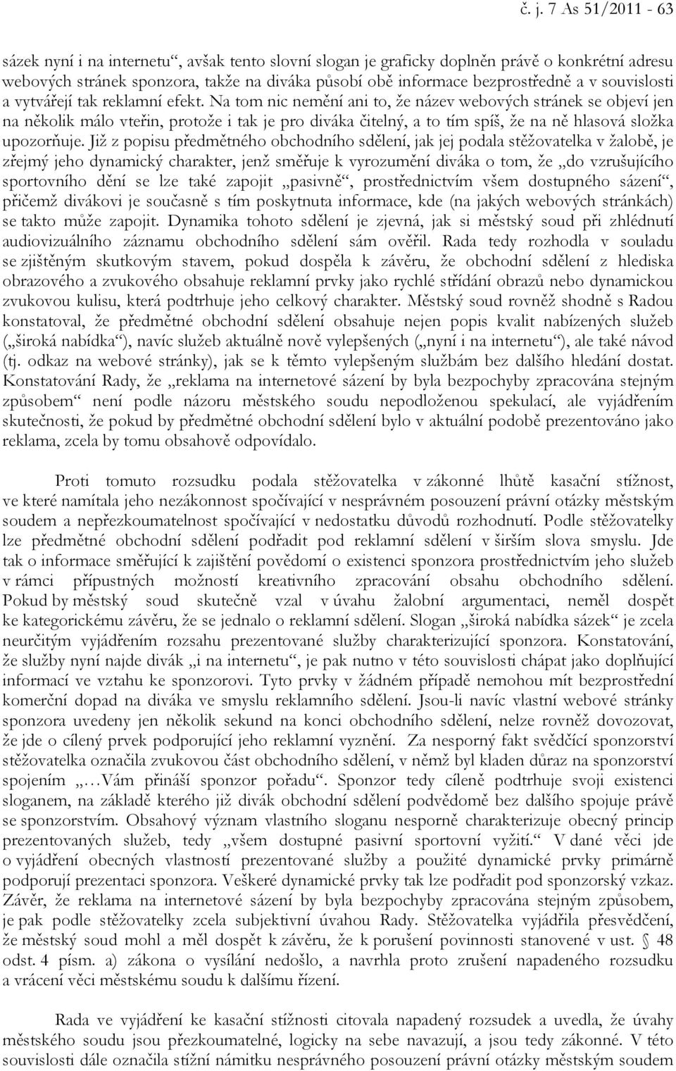 Na tom nic nemění ani to, že název webových stránek se objeví jen na několik málo vteřin, protože i tak je pro diváka čitelný, a to tím spíš, že na ně hlasová složka upozorňuje.