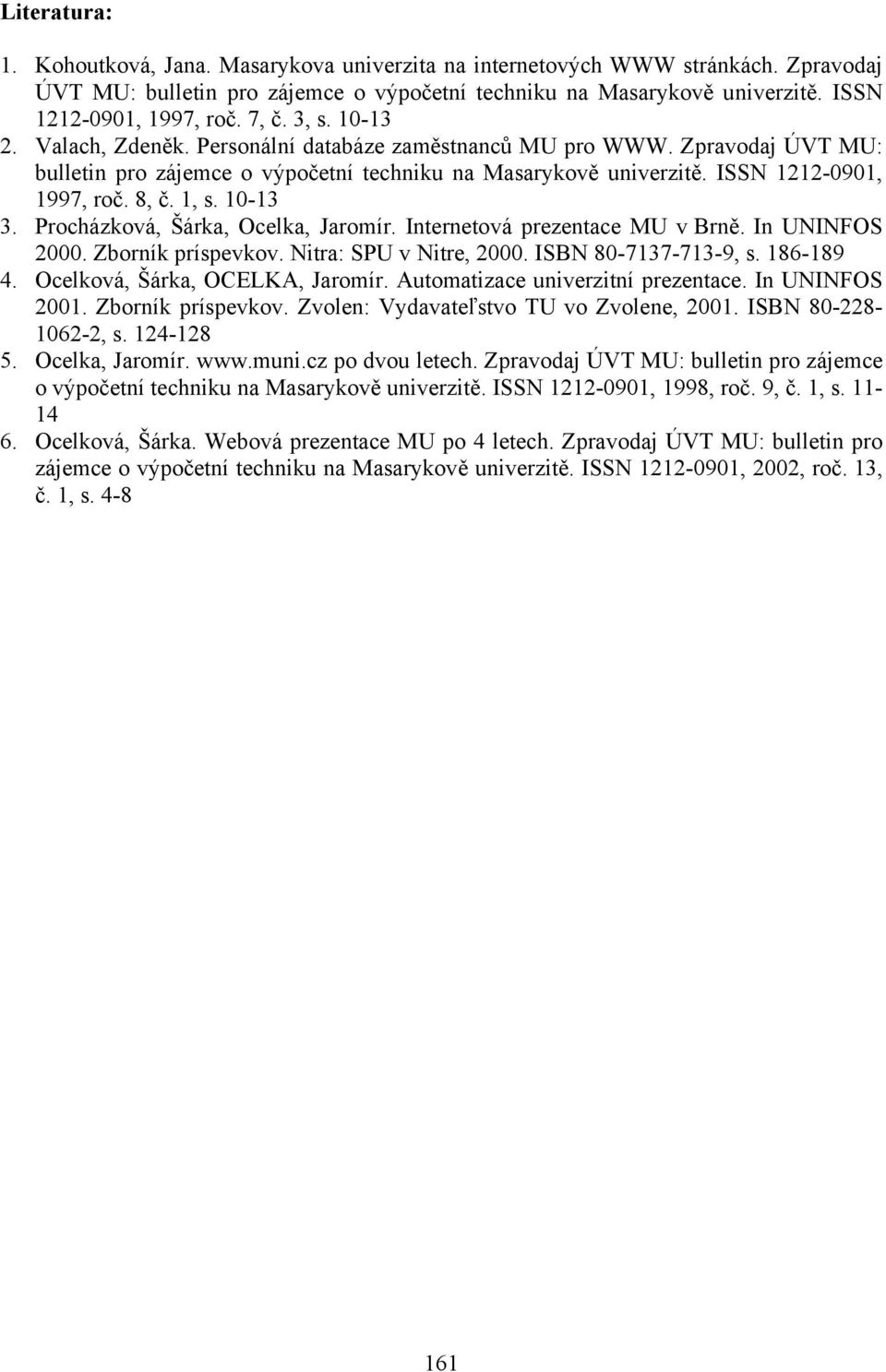 1, s. 10-13 3. Procházková, Šárka, Ocelka, Jaromír. Internetová prezentace MU v Brně. In UNINFOS 2000. Zborník príspevkov. Nitra: SPU v Nitre, 2000. ISBN 80-7137-713-9, s. 186-189 4.