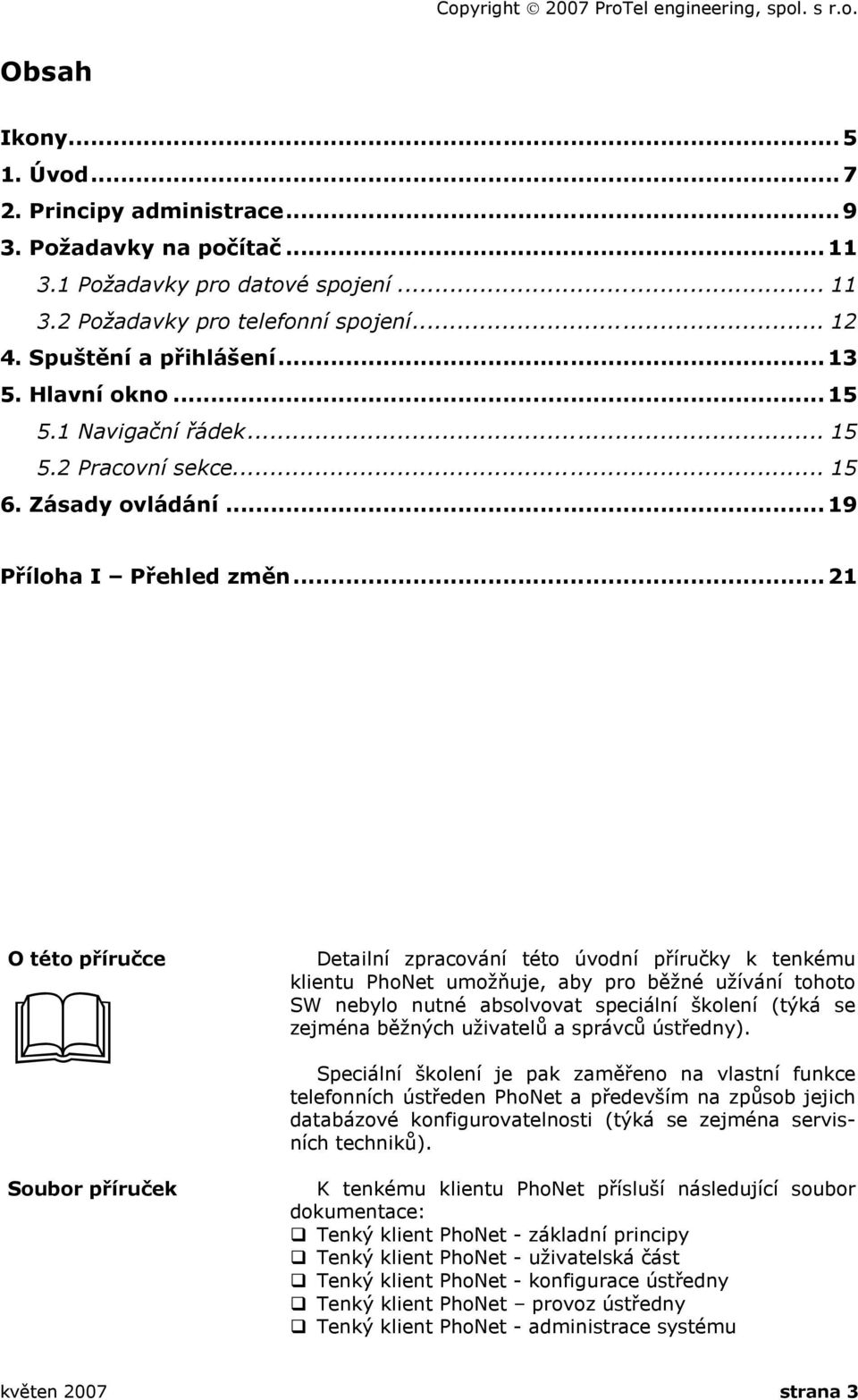 .. 21 O této příručce Soubor příruček Detailní zpracování této úvodní příručky k tenkému klientu PhoNet umožňuje, aby pro běžné užívání tohoto SW nebylo nutné absolvovat speciální školení (týká se