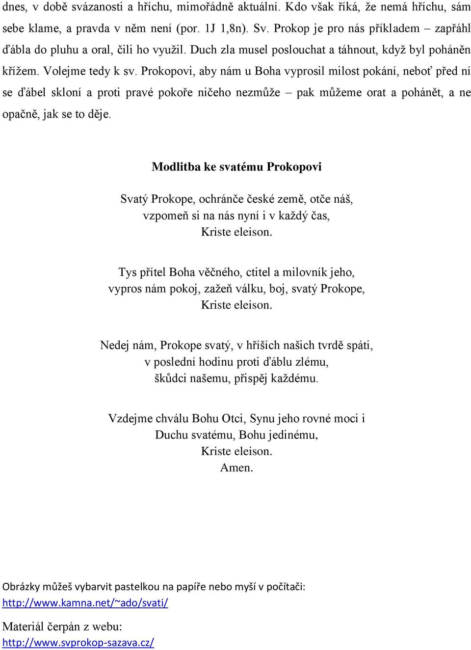 Prokopovi, aby nám u Boha vyprosil milost pokání, neboť před ní se ďábel skloní a proti pravé pokoře ničeho nezmůže pak můžeme orat a pohánět, a ne opačně, jak se to děje.