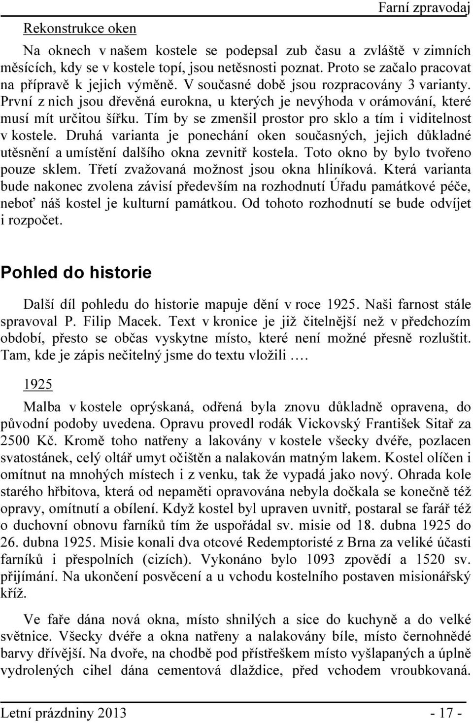 Tím by se zmenšil prostor pro sklo a tím i viditelnost v kostele. Druhá varianta je ponechání oken současných, jejich důkladné utěsnění a umístění dalšího okna zevnitř kostela.